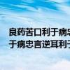 良药苦口利于病忠言逆耳利于行的意思是什么（良药苦口利于病忠言逆耳利于行的意思）