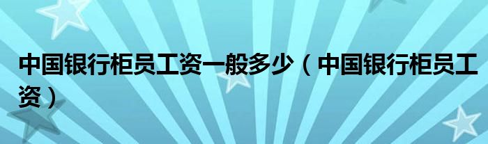 中国银行柜员工作叙职报告（中国银行柜员工作怎么样）