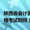 陕西省会计资格证报名时间（陕西会计从业资格考试时间）