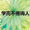 学而不倦诲人不倦的意思（诲人不倦的意思）