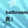 bathroom的怎么读音（bathroom怎么读音）