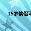 15岁情侣可以开一间房吗（15岁情侣）