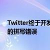 Twitter终于开发了一个编辑功能这样你就可以修复推文中的拼写错误