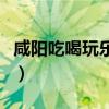 咸阳吃喝玩乐好玩的地方推荐（咸阳吃喝玩乐）