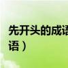 先开头的成语大全四个字有哪些（先开头的成语）