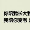 你陪我长大我陪你变老图片带字（你陪我长大我陪你变老）