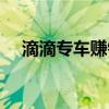 滴滴专车赚钱吗知乎（滴滴专车赚钱吗）