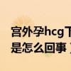 宫外孕hcg下降了包块还会长么（hcg值下降是怎么回事）