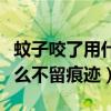 蚊子咬了用什么不留痕迹的药（蚊子咬了用什么不留痕迹）