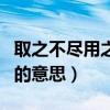 取之不尽用之不竭啥意思（取之不尽用之不竭的意思）