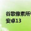 谷歌像素所有者报告接收安卓12更新而不是安卓13