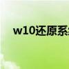 w10还原系统教程（w10怎么还原系统）