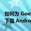 如何为 Google Pixel 和其他 Android 设备下载 Android 13