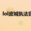 lol皮城执法官什么时候出（lol皮城执法官）