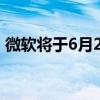 微软将于6月24日详细介绍下一代Windows