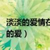 淡淡的爱情在哪里我一言难尽是什么歌（淡淡的爱）