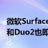 微软SurfaceDuo将于9月或10月获得安卓11和Duo2也即将推出