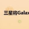 三星将GalaxyS9智能手机降级为季度更新