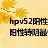 hpv52阳性转阴最快多久复查一次（hpv52阳性转阴最快多久）