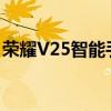 荣耀V25智能手机可能即将发布声称有新漏洞