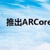 推出ARCore深度API以改善增强现实体验