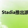 Stadia推出派对流功能并改进YouTube直播