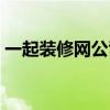 一起装修网公司怎么样（一起装修网靠谱吗）