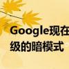 Google现在正在为Android上的地图开发升级的暗模式