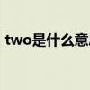 two是什么意思网络用语（two是什么意思）