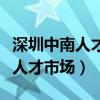 深圳中南人才市场招聘网最新招聘（深圳中南人才市场）