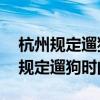 杭州规定遛狗时间 违者罚款或没收狗（杭州规定遛狗时间）