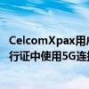 CelcomXpax用户可以在选定的Mix&amp;Match通行证中使用5G连接但仅限于2022年底