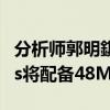 分析师郭明錤表示iPhone15和iPhone15Plus将配备48MP主摄像头