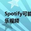 Spotify可能很快就会开始播放完整长度的音乐视频