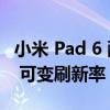 小米 Pad 6 配备 11 英寸显示屏 具有 144Hz 可变刷新率