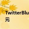 TwitterBlue重新推出每月8美元和iOS11美元