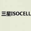 三星ISOCELL2.0技术就绪能够处理更多光线