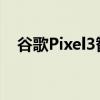 谷歌Pixel3智能手机的三年支持即将结束