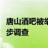 唐山酒吧被举报涉黑4名嫌犯被抓获 正在进一步调查