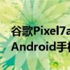 谷歌Pixel7a突然看起来像一款非常吸引人的Android手机