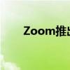 Zoom推出新的房间布局和增强功能