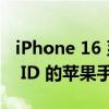 iPhone 16 系列可能是第一款配备屏下 Face ID 的苹果手机