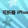 可折叠 iPhone 发布日期的设计和专利传闻