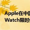 Apple在中国推出iPhone AirPods和AppleWatch限时优惠