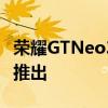 荣耀GTNeo3的设计在官方海报中被戏弄本月推出