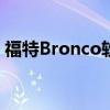 福特Bronco软顶可能会从防滚架上擦掉油漆