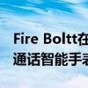 Fire Boltt在其产品组合中又增加了一款蓝牙通话智能手表