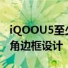 iQOOU5至少拥有3种配色采用时下流行的直角边框设计