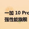 一加 10 Pro将是顶级参数和极致打磨下的最强性能旗舰