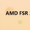 AMD FSR 2.0 下一代升级技术即将推出